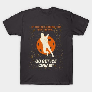 If you're looking for soft serve, go get ice cream Pickleball T-Shirt